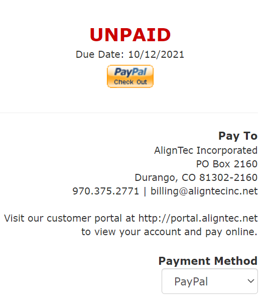 UNPAID 
Due Date: 10/12/2021 
Pay To 
AlignTec Incorporated 
PO Box 2160 
Durango, CO 81302-2160 
970.375.2771 | billing@aligntecinc.net 
Visit our customer portal at http://portal.aligntec.net 
to view your account and pay online. 
Payment Method 
PayPal 