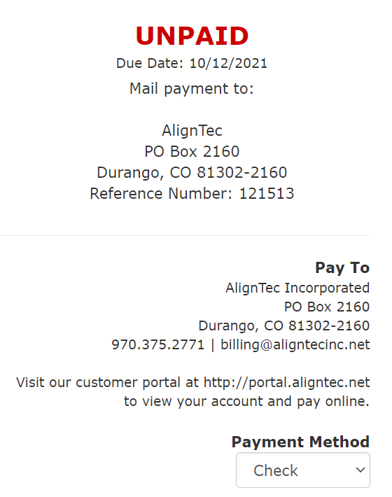UNPAID 
Due Date: 10/12/2021 
Mail payment to: 
AlignTec 
PO Box 2160 
Durango, CO 81302-2160 
Reference Number: 121513 
Pay To 
AlignTec Incorporated 
PO Box 2160 
Durango, CO 81302-2160 
970.375.2771 | billing@aligntecinc.net 
Visit our customer portal at http://portal.aligntec.net 
to view your account and pay online. 
Payment Method 
Check 